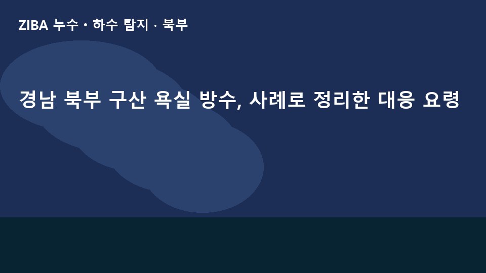 경남 북부 구산 욕실 방수, 사례로 정리한 대응 요령
