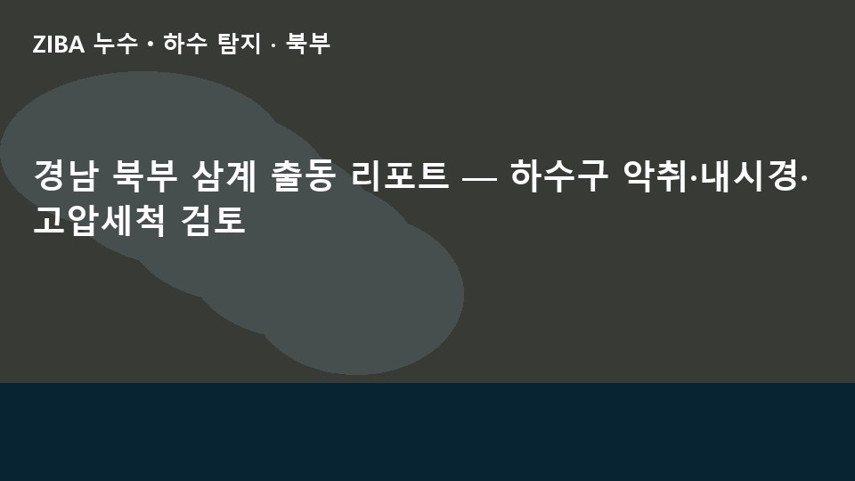 경남 북부 삼계 출동 리포트 — 하수구 악취·내시경·고압세척 검토