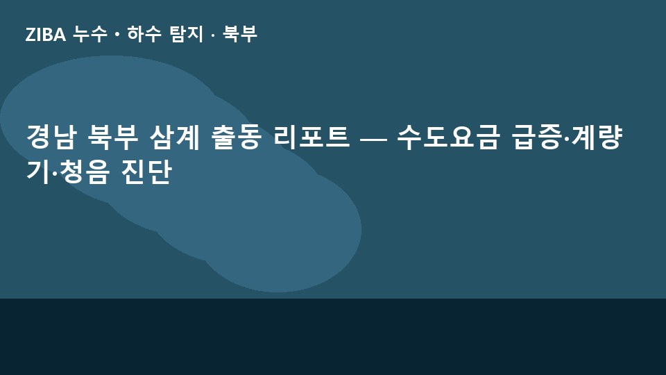 경남 북부 삼계 출동 리포트 — 수도요금 급증·계량기·청음 진단