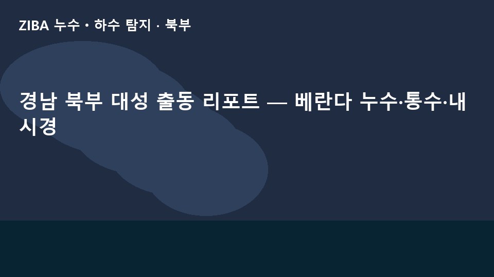 경남 북부 대성 출동 리포트 — 베란다 누수·통수·내시경